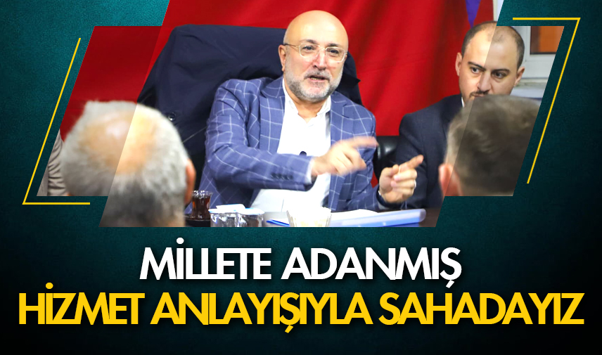 Şahin: Millete adanmış hizmet anlayışıyla sahadayız